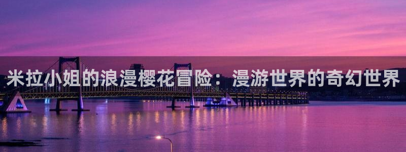 腐漫画网正版入口：米拉小姐的浪漫樱花冒险：漫游世界的奇幻世界
