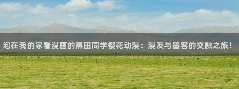 omofun动漫下载苹果：泡在我的家看漫画的黑田同学樱花动漫：漫友与墨客的交融之旅！