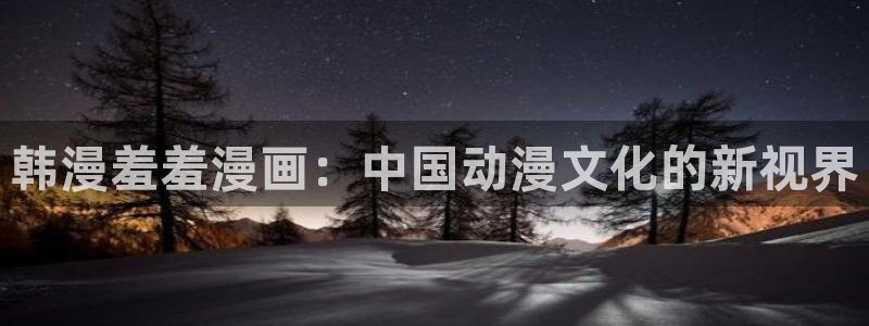 omofun网站入口：韩漫羞羞漫画：中国动漫文化的新视界