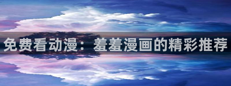 omofun纯净版无广告：免费看动漫：羞羞漫画的精彩推荐