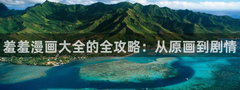 omofun动漫官网正版下载：羞羞漫画大全的全攻略：从原画到剧情